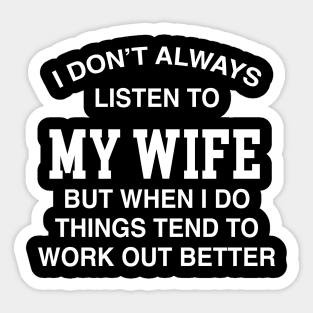 I DON'T ALWAYS LISTEN TO MY WIFE BUT WHEN I DO THINGS TEND TO WORK OUT BETTER Sticker